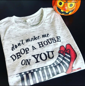 Don’t make me drop a house on you shirt